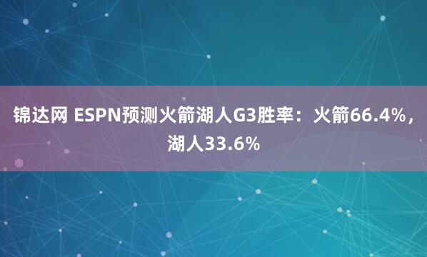 锦达网 ESPN预测火箭湖人G3胜率：火箭66.4%，湖人33.6%